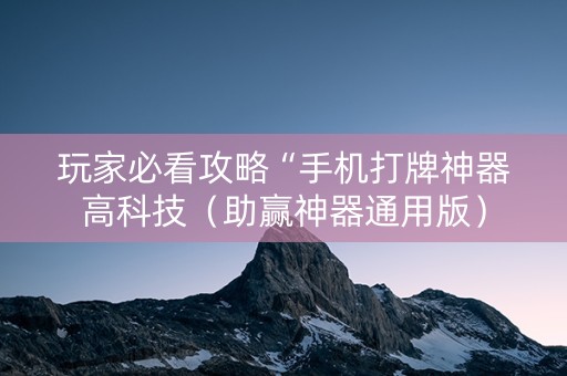 玩家必看攻略“手机打牌神器高科技（助赢神器通用版）