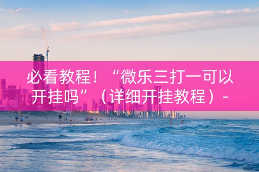 必看教程！“微乐三打一可以开挂吗”（详细开挂教程）-哔哩哔哩