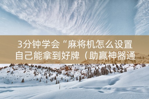 3分钟学会“麻将机怎么设置自己能拿到好牌（助赢神器通用版）