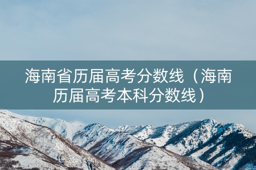 海南省历届高考分数线（海南历届高考本科分数线）