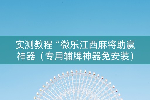 实测教程“微乐江西麻将助赢神器（专用辅牌神器免安装）
