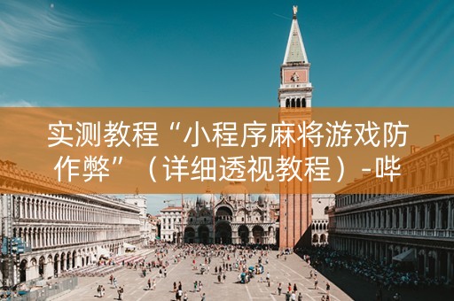 实测教程“小程序麻将游戏防作弊”（详细透视教程）-哔哩哔哩