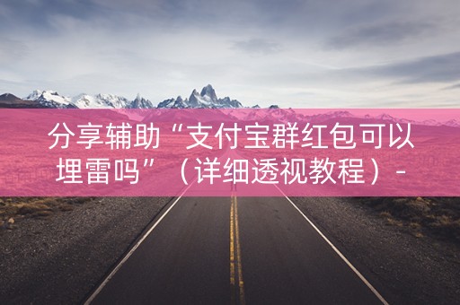 分享辅助“支付宝群红包可以埋雷吗”（详细透视教程）-哔哩哔哩
