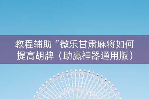 教程辅助“微乐甘肃麻将如何提高胡牌（助赢神器通用版）