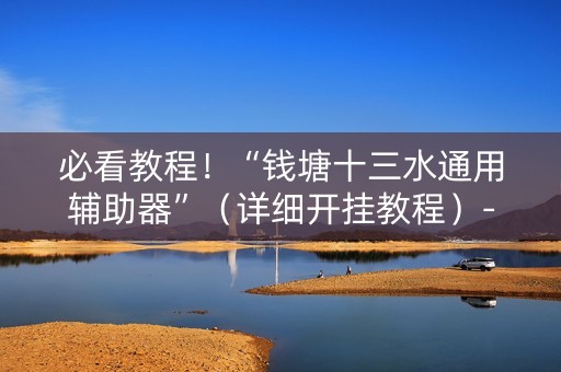 必看教程！“钱塘十三水通用辅助器”（详细开挂教程）-哔哩哔哩