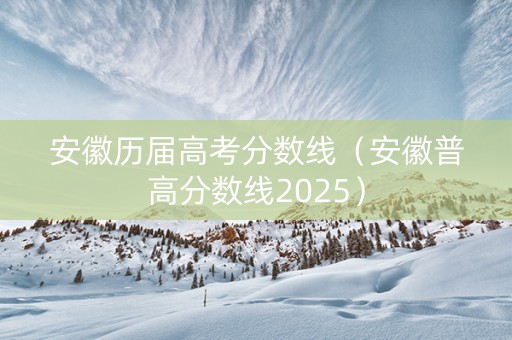 安徽历届高考分数线（安徽普高分数线2025）