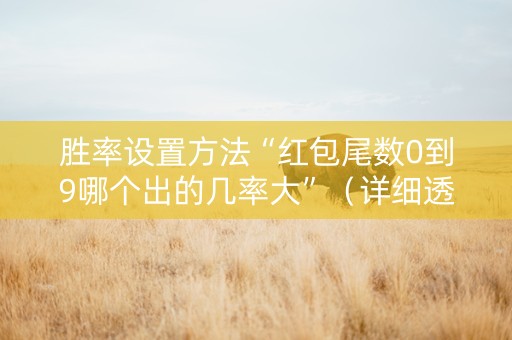 胜率设置方法“红包尾数0到9哪个出的几率大”（详细透视教程）-哔哩哔哩