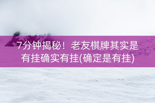 7分钟揭秘！老友棋牌其实是有挂确实有挂(确定是有挂)