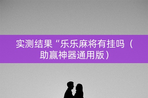 实测结果“乐乐麻将有挂吗（助赢神器通用版）