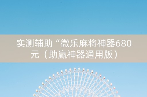 实测辅助“微乐麻将神器680元（助赢神器通用版）