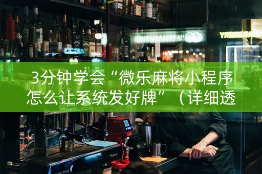 3分钟学会“微乐麻将小程序怎么让系统发好牌”（详细透视教程）-哔哩哔哩