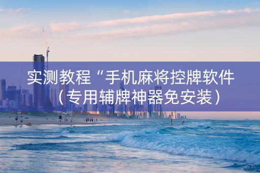 实测教程“手机麻将控牌软件（专用辅牌神器免安装）