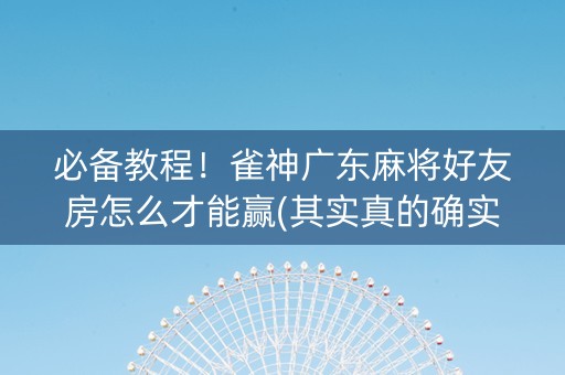 必备教程！雀神广东麻将好友房怎么才能赢(其实真的确实有挂)
