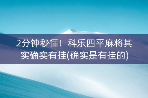 2分钟秒懂！科乐四平麻将其实确实有挂(确实是有挂的)