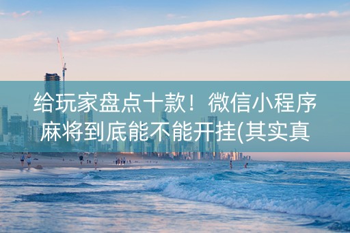 给玩家盘点十款！微信小程序麻将到底能不能开挂(其实真的有挂)