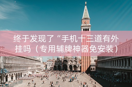 终于发现了“手机十三道有外挂吗（专用辅牌神器免安装）
