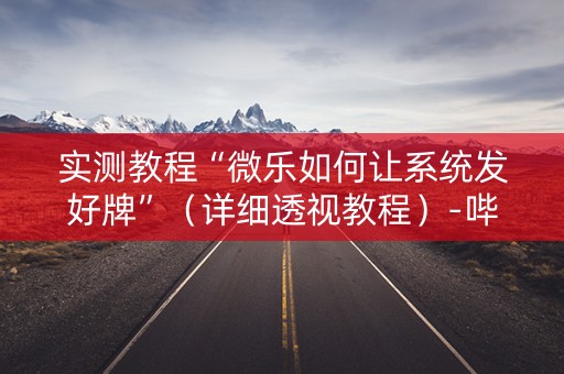 实测教程“微乐如何让系统发好牌”（详细透视教程）-哔哩哔哩