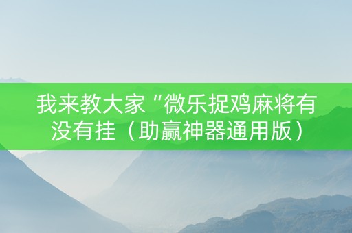 我来教大家“微乐捉鸡麻将有没有挂（助赢神器通用版）