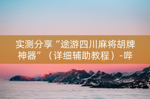 实测分享“途游四川麻将胡牌神器”（详细辅助教程）-哔哩哔哩