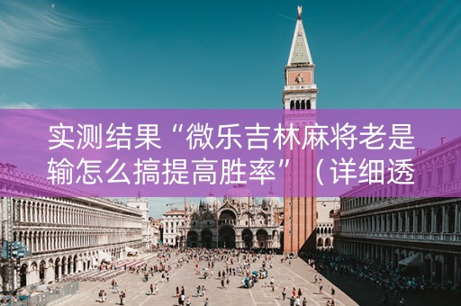 实测结果“微乐吉林麻将老是输怎么搞提高胜率”（详细透视教程）-哔哩哔哩