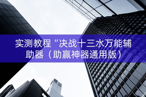实测教程“决战十三水万能辅助器（助赢神器通用版）