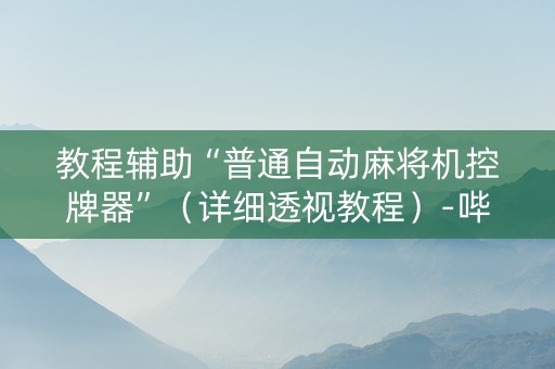 教程辅助“普通自动麻将机控牌器”（详细透视教程）-哔哩哔哩