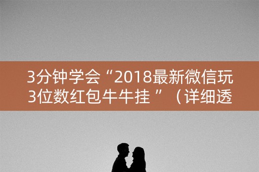3分钟学会“2018最新微信玩3位数红包牛牛挂 ”（详细透视教程）-哔哩哔哩