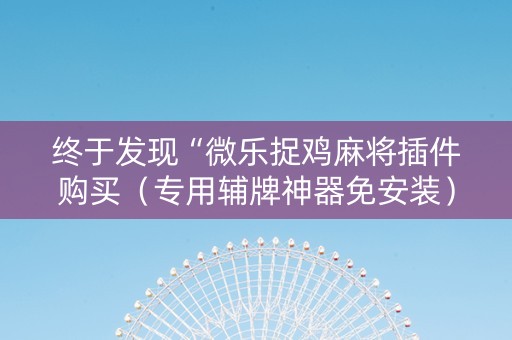 终于发现“微乐捉鸡麻将插件购买（专用辅牌神器免安装）