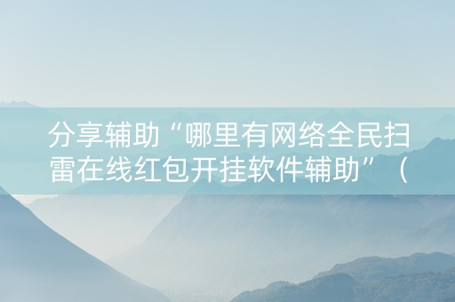 分享辅助“哪里有网络全民扫雷在线红包开挂软件辅助”（详细透视教程）-哔哩哔哩