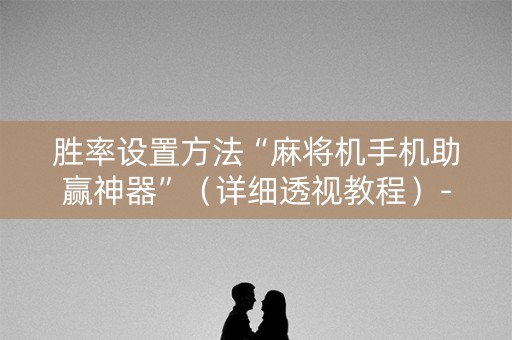 胜率设置方法“麻将机手机助赢神器”（详细透视教程）-哔哩哔哩