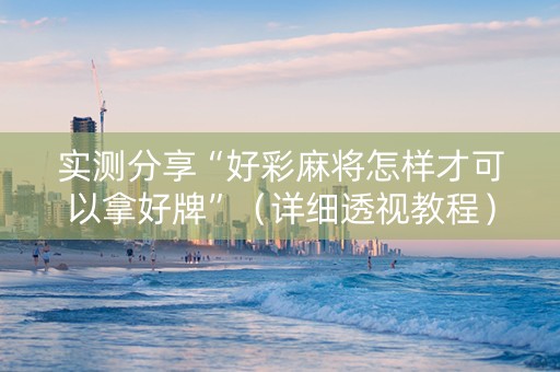 实测分享“好彩麻将怎样才可以拿好牌”（详细透视教程）-哔哩哔哩