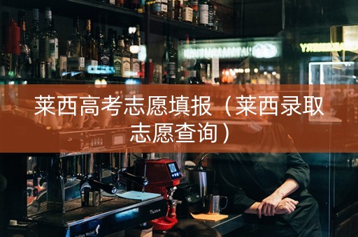 莱西高考志愿填报（莱西录取志愿查询）