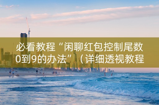 必看教程“闲聊红包控制尾数0到9的办法”（详细透视教程）-哔哩哔哩