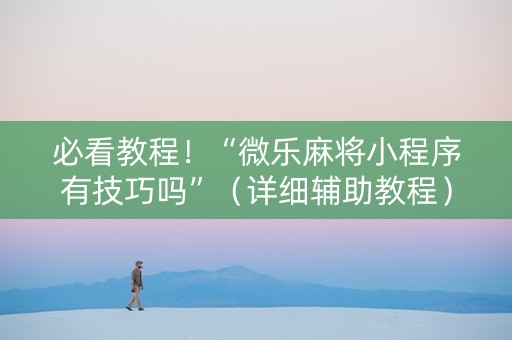 必看教程！“微乐麻将小程序有技巧吗”（详细辅助教程）-哔哩哔哩