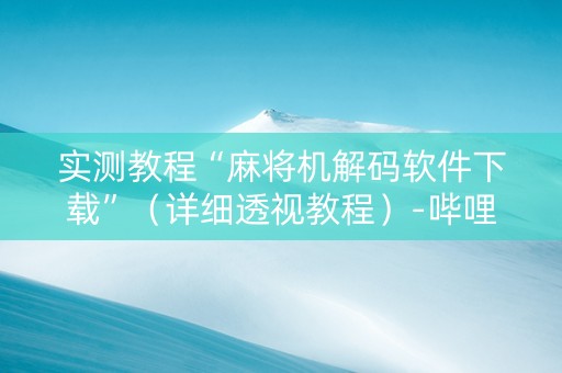 实测教程“麻将机解码软件下载”（详细透视教程）-哔哩哔哩