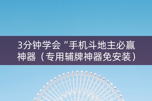 3分钟学会“手机斗地主必赢神器（专用辅牌神器免安装）