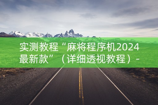 实测教程“麻将程序机2024最新款”（详细透视教程）-哔哩哔哩