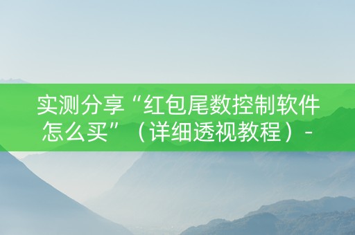 实测分享“红包尾数控制软件怎么买”（详细透视教程）-哔哩哔哩