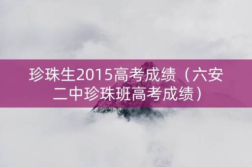 珍珠生2015高考成绩（六安二中珍珠班高考成绩）