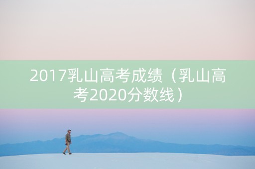2017乳山高考成绩（乳山高考2020分数线）