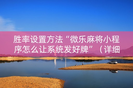 胜率设置方法“微乐麻将小程序怎么让系统发好牌”（详细透视教程）-哔哩哔哩