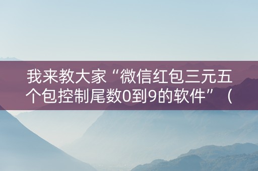 我来教大家“微信红包三元五个包控制尾数0到9的软件”（详细透视教程）-哔哩哔哩
