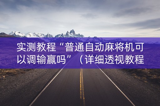 实测教程“普通自动麻将机可以调输赢吗”（详细透视教程）-哔哩哔哩
