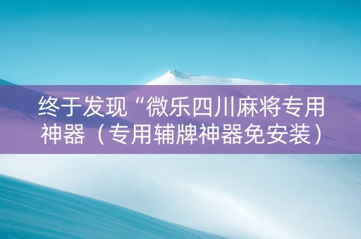 终于发现“微乐四川麻将专用神器（专用辅牌神器免安装）