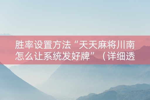 胜率设置方法“天天麻将川南怎么让系统发好牌”（详细透视教程）-哔哩哔哩