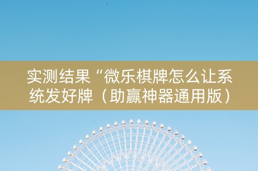 实测结果“微乐棋牌怎么让系统发好牌（助赢神器通用版）