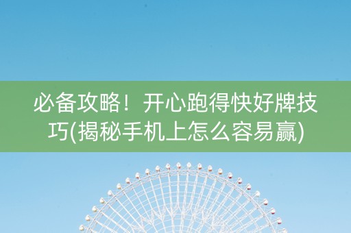 必备攻略！开心跑得快好牌技巧(揭秘手机上怎么容易赢)