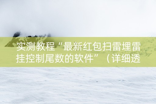 实测教程“最新红包扫雷埋雷挂控制尾数的软件”（详细透视教程）-哔哩哔哩