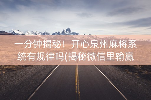 一分钟揭秘！开心泉州麻将系统有规律吗(揭秘微信里输赢规律)