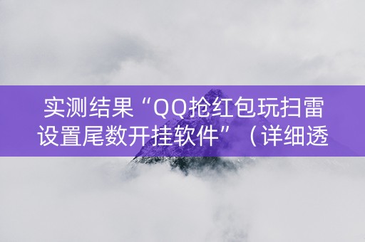 实测结果“QQ抢红包玩扫雷设置尾数开挂软件”（详细透视教程）-哔哩哔哩